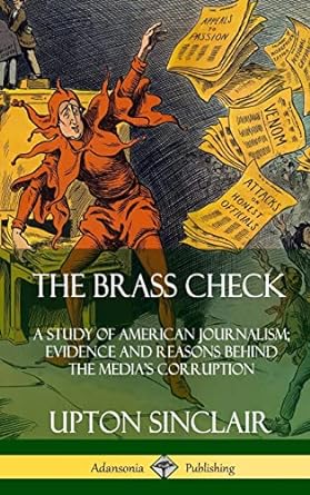 The Brass Check: A Study of American Journalism; Evidence and Reasons Behind the Media's Corruption