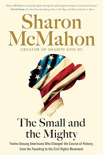 The Small and the Mighty: Twelve Unsung Americans Who Changed the Course of History, from the Founding to the Civil Rights Movement *Signed by Sharon McMahon*